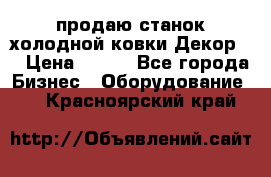 продаю станок холодной ковки Декор-2 › Цена ­ 250 - Все города Бизнес » Оборудование   . Красноярский край